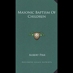 The existence of a book by Freemasonry's Pope Albert Pike named "Masonic Baptism of Children"